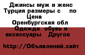 Джинсы муж и женс Турция размеры с 42 по 64 › Цена ­ 1 500 - Оренбургская обл. Одежда, обувь и аксессуары » Другое   